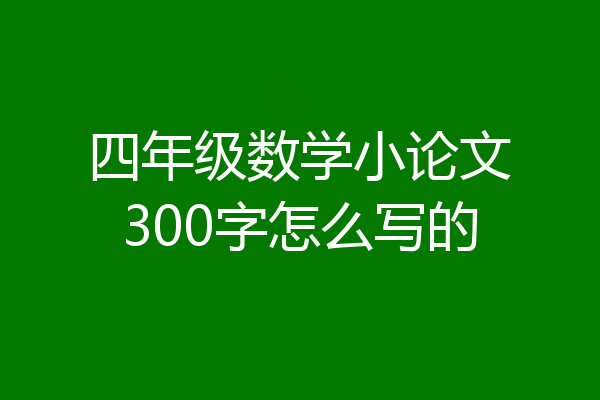 四年级数学小论文300字怎么写的