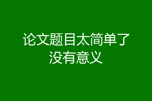 论文题目太简单了没有意义