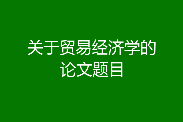 关于贸易经济学的论文题目