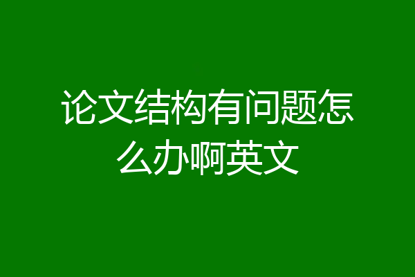 论文结构有问题怎么办啊英文