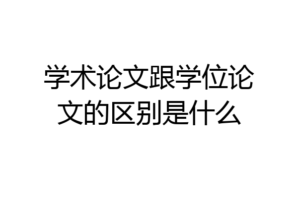 学术论文跟学位论文的区别是什么