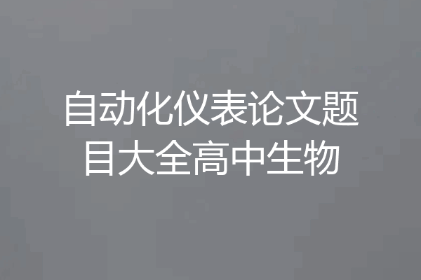 自动化仪表论文题目大全高中生物