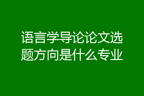 语言学导论论文选题方向是什么专业