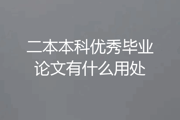 二本本科优秀毕业论文有什么用处