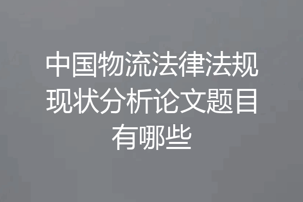 中国物流法律法规现状分析论文题目有哪些