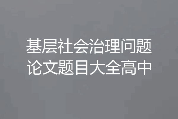 基层社会治理问题论文题目大全高中