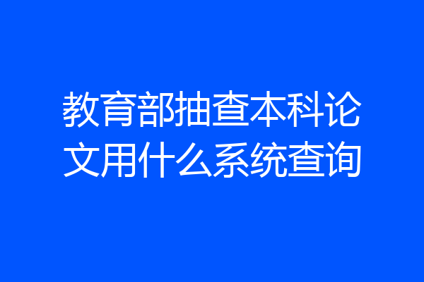 教育部抽查本科论文用什么系统查询