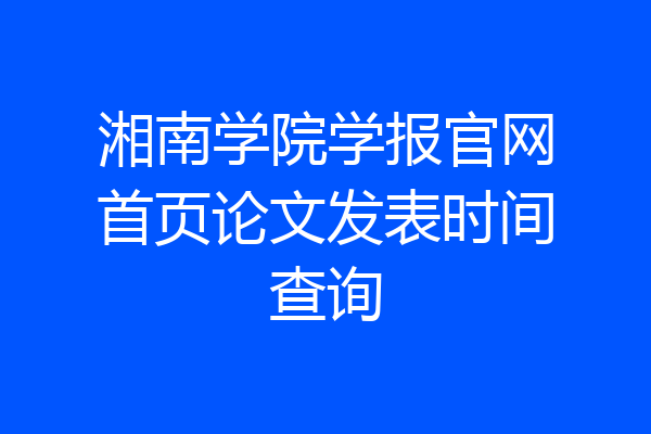 湘南学院学报官网首页论文发表时间查询