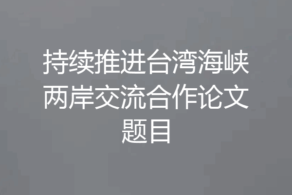 持续推进台湾海峡两岸交流合作论文题目