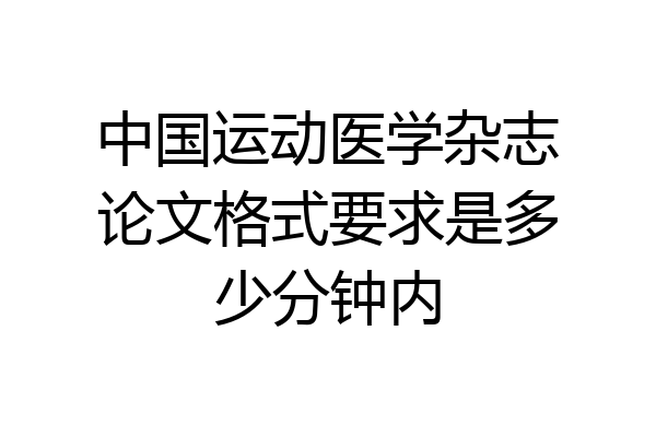 中国运动医学杂志论文格式要求是多少分钟内
