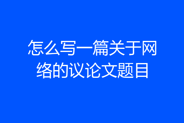 怎么写一篇关于网络的议论文题目