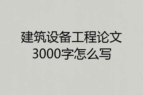 建筑设备工程论文3000字怎么写