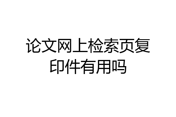 论文网上检索页复印件有用吗