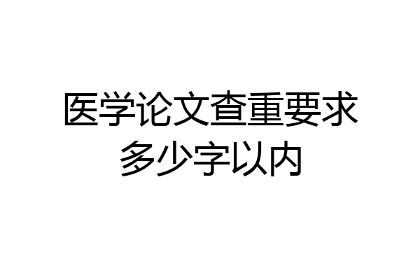 医学论文查重要求多少字以内