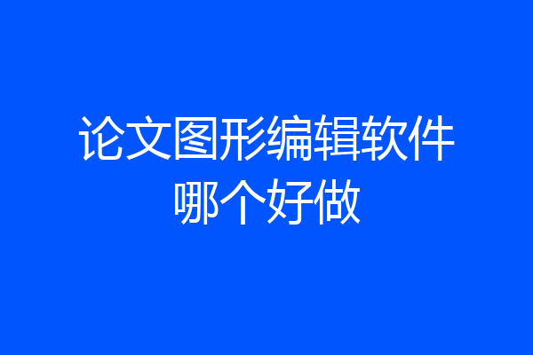 论文图形编辑软件哪个好做
