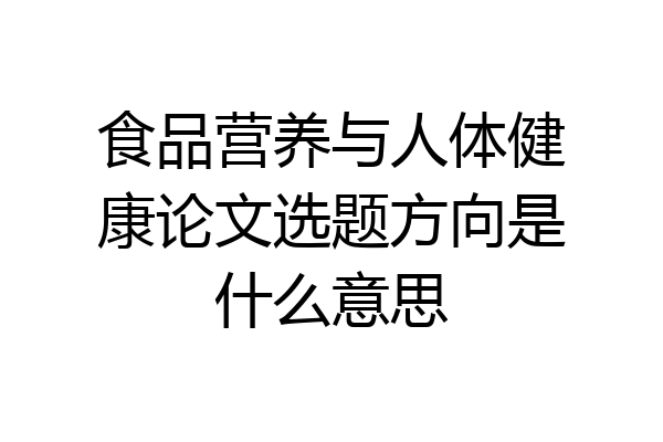食品营养与人体健康论文选题方向是什么意思