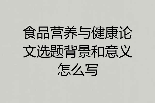 食品营养与健康论文选题背景和意义怎么写