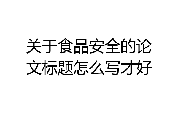关于食品安全的论文标题怎么写才好