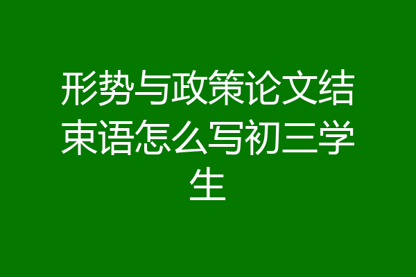 形势与政策论文结束语怎么写初三学生