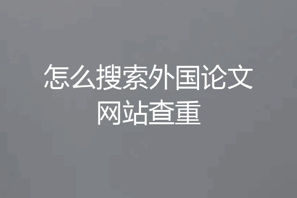 怎么搜索外国论文网站查重