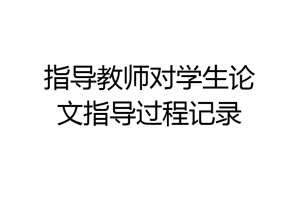 指导教师对学生论文指导过程记录