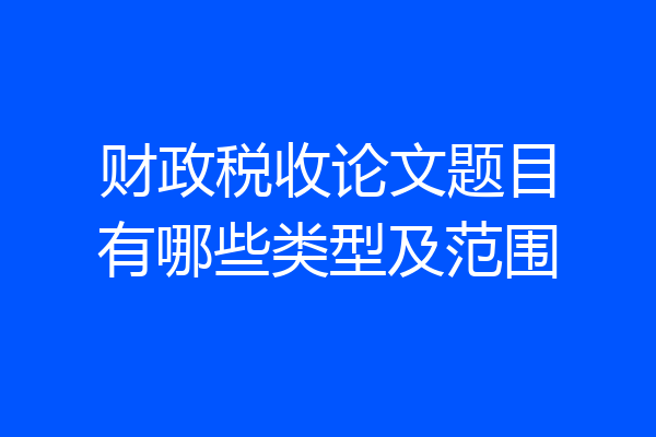 财政税收论文题目有哪些类型及范围