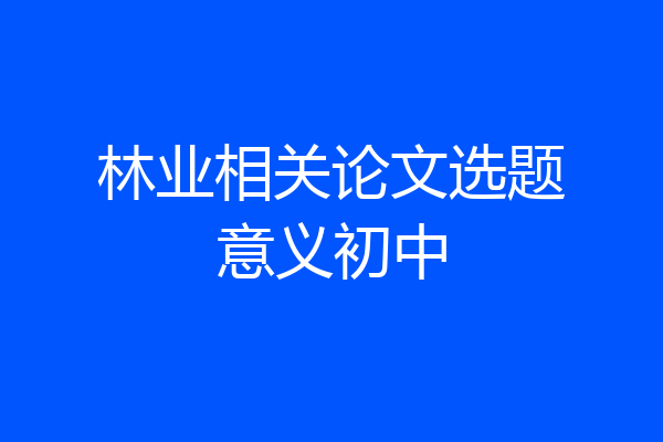 林业相关论文选题意义初中