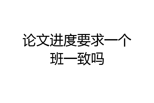 论文进度要求一个班一致吗
