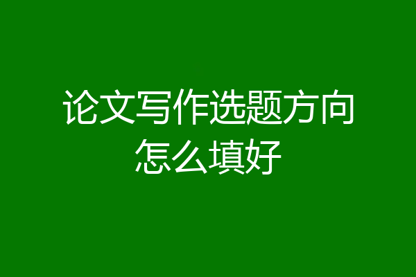 论文写作选题方向怎么填好