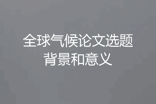 全球气候论文选题背景和意义