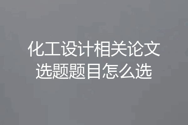 化工设计相关论文选题题目怎么选