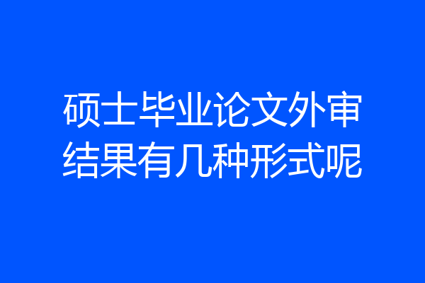 硕士毕业论文外审结果有几种形式呢