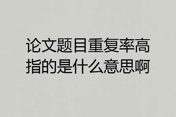 论文题目重复率高指的是什么意思啊