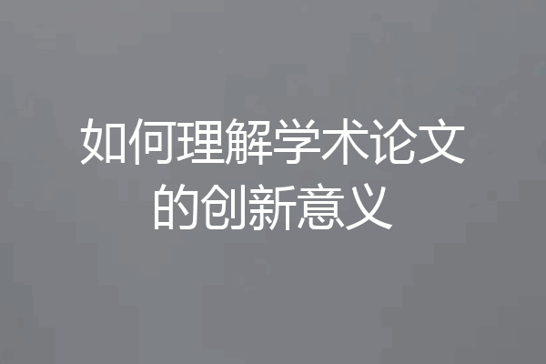 如何理解学术论文的创新意义