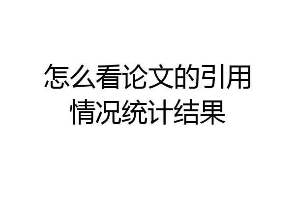 怎么看论文的引用情况统计结果