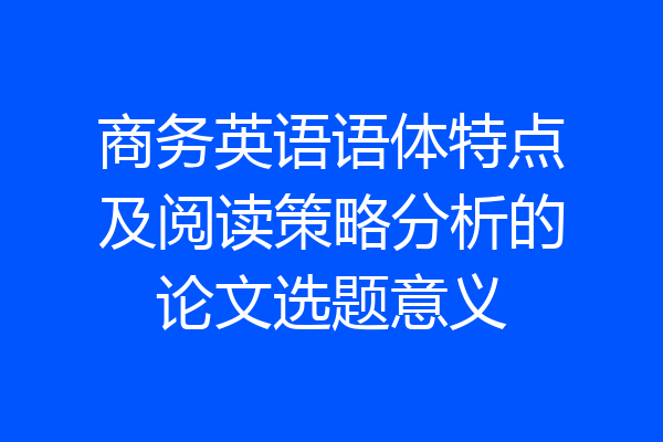 商务英语语体特点及阅读策略分析的论文选题意义