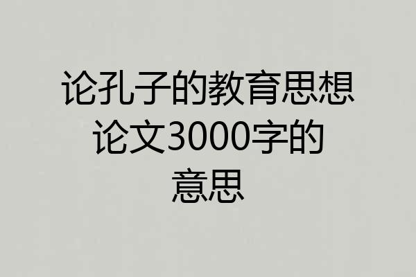 论孔子的教育思想论文3000字的意思