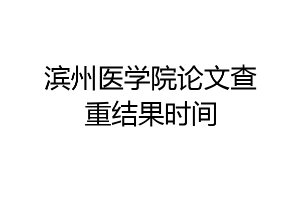 滨州医学院论文查重结果时间