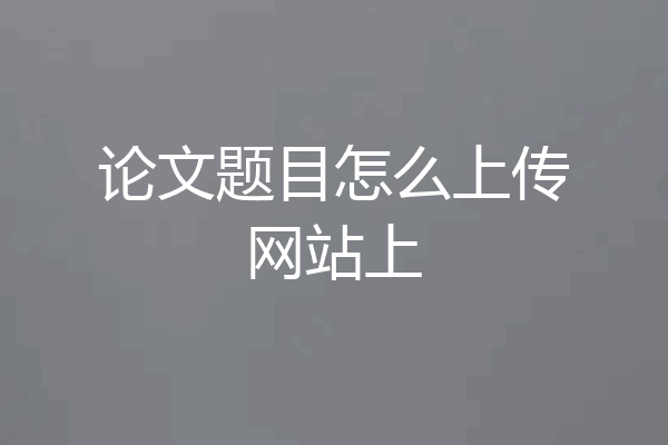 论文题目怎么上传网站上
