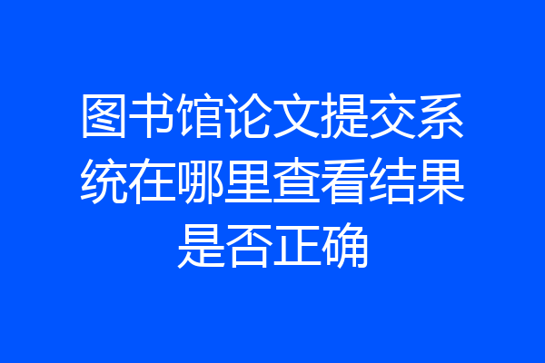 图书馆论文提交系统在哪里查看结果是否正确