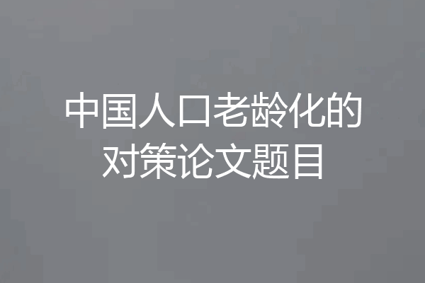 中国人口老龄化的对策论文题目