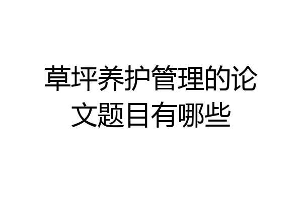 草坪养护管理的论文题目有哪些