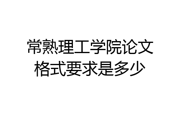 常熟理工学院论文格式要求是多少