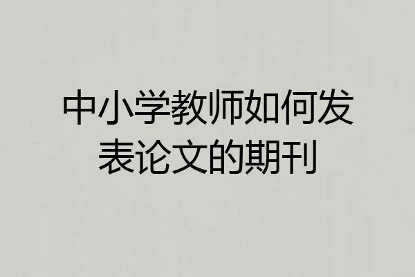 中小学教师如何发表论文的期刊