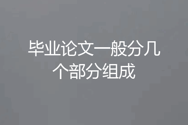 毕业论文一般分几个部分组成