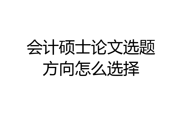 会计硕士论文选题方向怎么选择