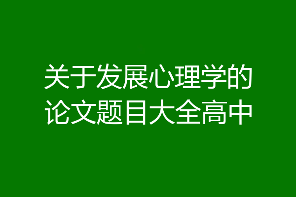 关于发展心理学的论文题目大全高中