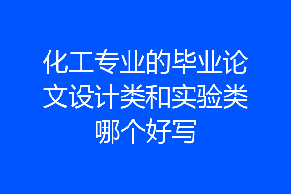 化工专业的毕业论文设计类和实验类哪个好写