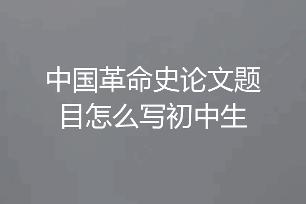 中国革命史论文题目怎么写初中生