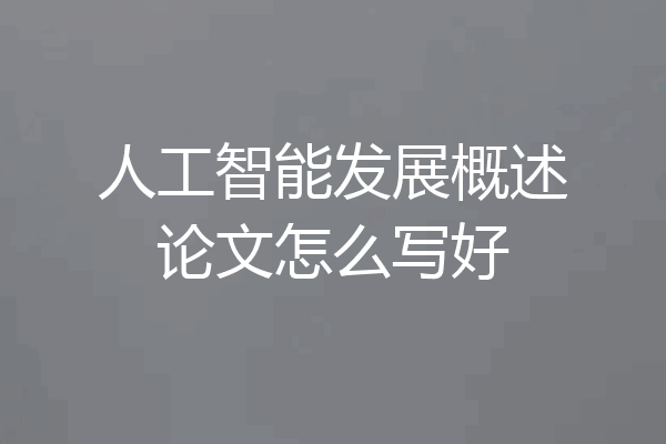人工智能发展概述论文怎么写好